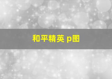 和平精英 p图